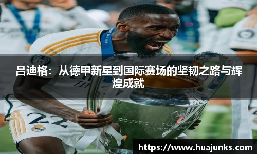 吕迪格:从德甲新星到国际赛场的坚韧之路与辉煌成就